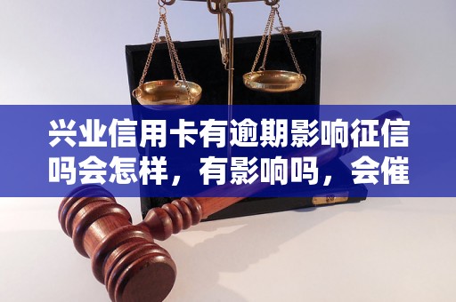 兴业信用卡有逾期影响征信吗会怎样，有影响吗，会催收吗？