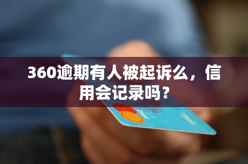 360逾期有人被起诉么，信用会记录吗？