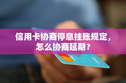 信用卡协商停息挂账规定，怎么协商延期？