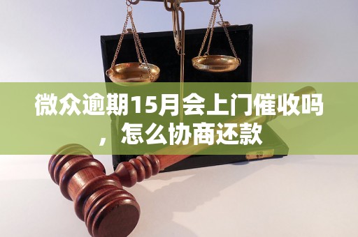 微众逾期15月会上门催收吗，怎么协商还款