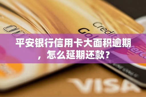 平安银行信用卡大面积逾期，怎么延期还款？