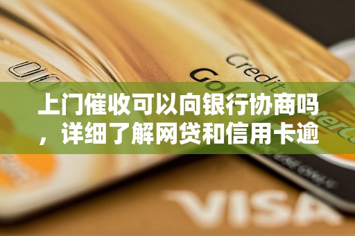 上门催收可以向银行协商吗，详细了解网贷和信用卡逾期法律后果