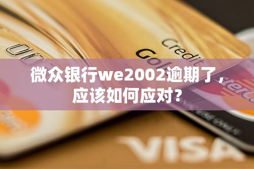 微众银行we2002逾期了，应该如何应对？