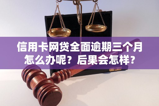 信用卡网贷全面逾期三个月怎么办呢？后果会怎样？