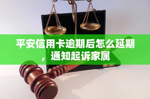 平安信用卡逾期后怎么延期，通知起诉家属