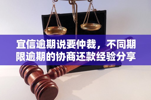 宜信逾期说要仲裁，不同期限逾期的协商还款经验分享