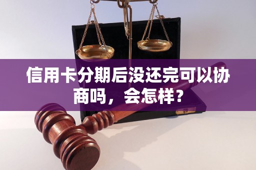 信用卡分期后没还完可以协商吗，会怎样？