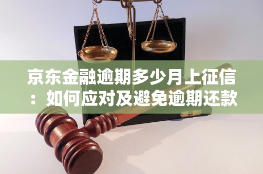 京东金融逾期多少月上征信：如何应对及避免逾期还款问题