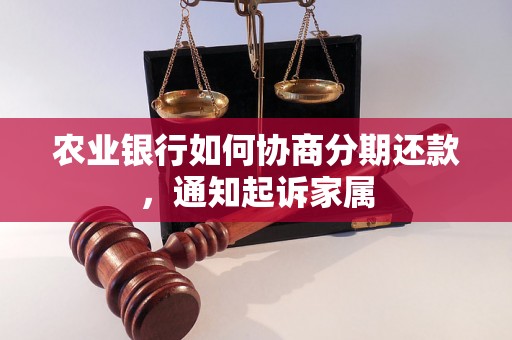 农业银行如何协商分期还款，通知起诉家属