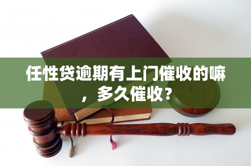 任性贷逾期有上门催收的嘛，多久催收？