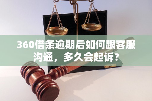 360借条逾期后如何跟客服沟通，多久会起诉？