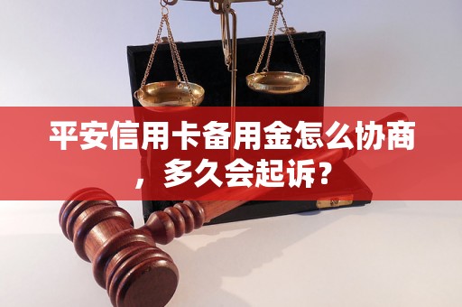 平安信用卡备用金怎么协商，多久会起诉？