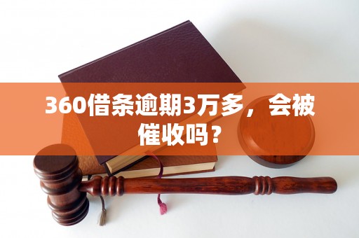 360借条逾期3万多，会被催收吗？