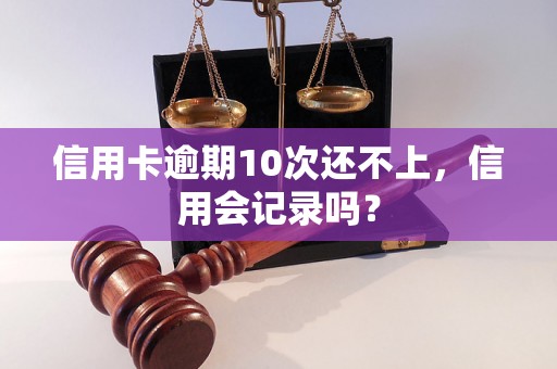 信用卡逾期10次还不上，信用会记录吗？