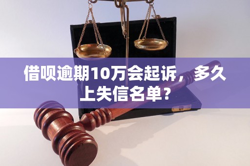 借呗逾期10万会起诉，多久上失信名单？