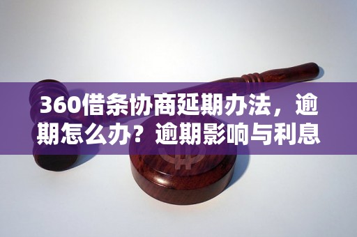 360借条协商延期办法，逾期怎么办？逾期影响与利息了解！