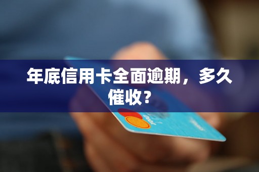 年底信用卡全面逾期，多久催收？