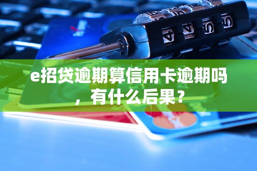 e招贷逾期算信用卡逾期吗，有什么后果？