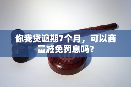 你我贷逾期7个月，可以商量减免罚息吗？