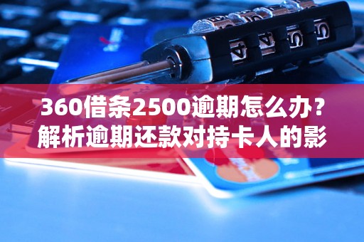 360借条2500逾期怎么办？解析逾期还款对持卡人的影响