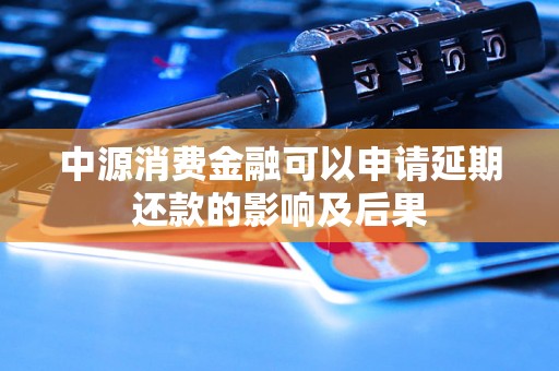 中源消费金融可以申请延期还款的影响及后果