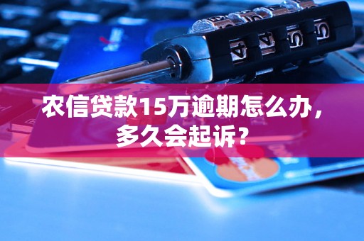 农信贷款15万逾期怎么办，多久会起诉？