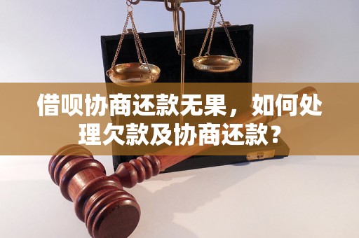 借呗协商还款无果，如何处理欠款及协商还款？