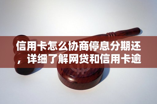 信用卡怎么协商停息分期还，详细了解网贷和信用卡逾期法律后果