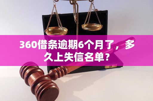 360借条逾期6个月了，多久上失信名单？