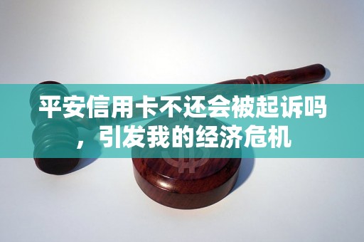 平安信用卡不还会被起诉吗，引发我的经济危机