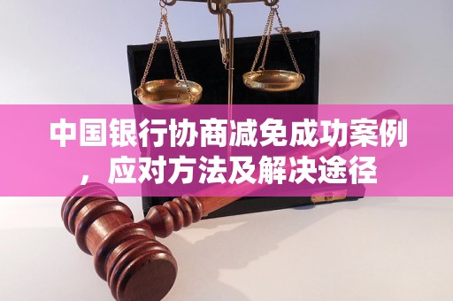 中国银行协商减免成功案例，应对方法及解决途径