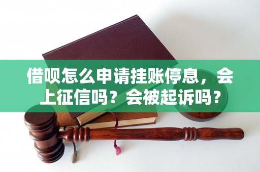 借呗怎么申请挂账停息，会上征信吗？会被起诉吗？