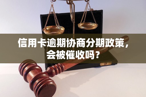 信用卡逾期协商分期政策，会被催收吗？