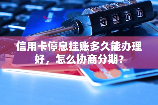 信用卡停息挂账多久能办理好，怎么协商分期？