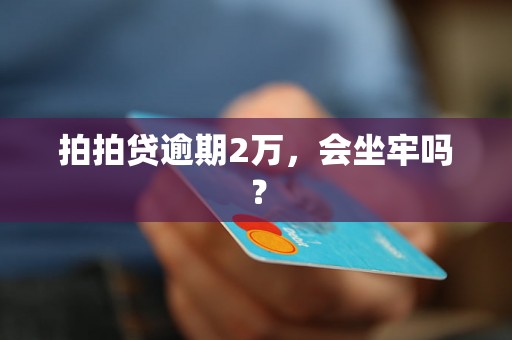 拍拍贷逾期2万，会坐牢吗？