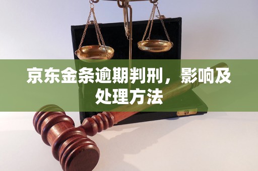 京东金条逾期判刑，影响及处理方法