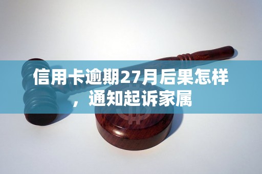 信用卡逾期27月后果怎样，通知起诉家属