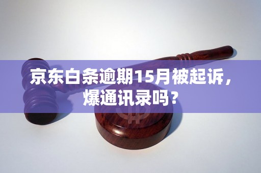 京东白条逾期15月被起诉，爆通讯录吗？