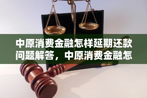 中原消费金融怎样延期还款问题解答，中原消费金融怎样延期还款如何处理