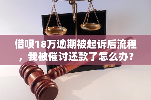 借呗18万逾期被起诉后流程，我被催讨还款了怎么办？