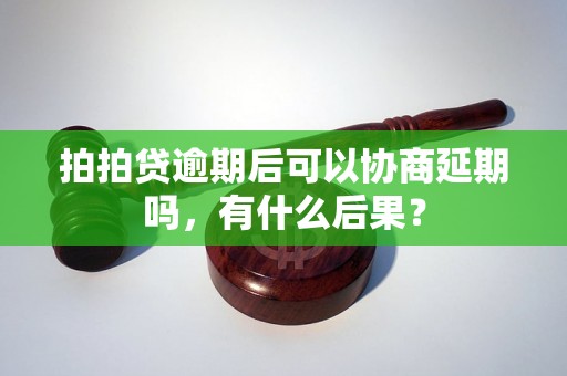 拍拍贷逾期后可以协商延期吗，有什么后果？