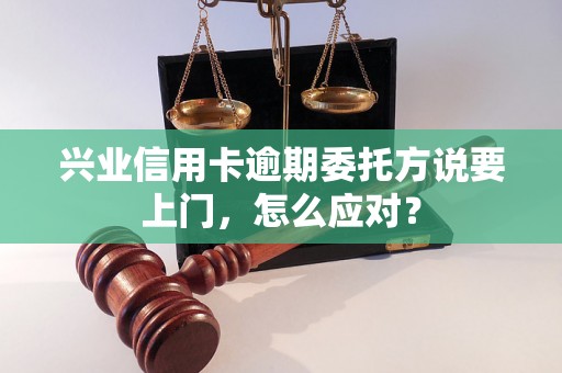 兴业信用卡逾期委托方说要上门，怎么应对？