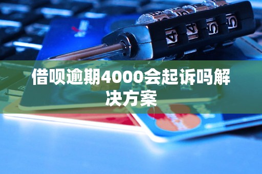 借呗逾期4000会起诉吗解决方案