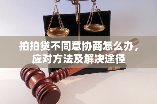 拍拍贷不同意协商怎么办，应对方法及解决途径