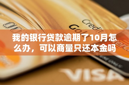 我的银行贷款逾期了10月怎么办，可以商量只还本金吗？