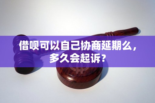 借呗可以自己协商延期么，多久会起诉？