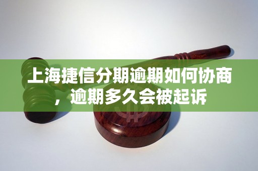 上海捷信分期逾期如何协商，逾期多久会被起诉