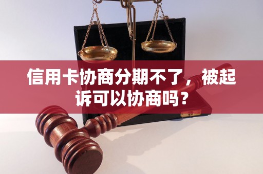 信用卡协商分期不了，被起诉可以协商吗？