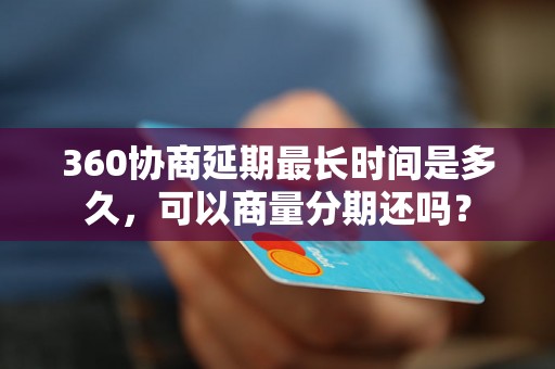 360协商延期最长时间是多久，可以商量分期还吗？