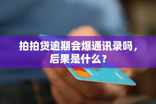 拍拍贷逾期会爆通讯录吗，后果是什么？